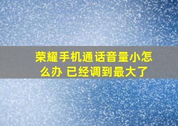 荣耀手机通话音量小怎么办 已经调到最大了